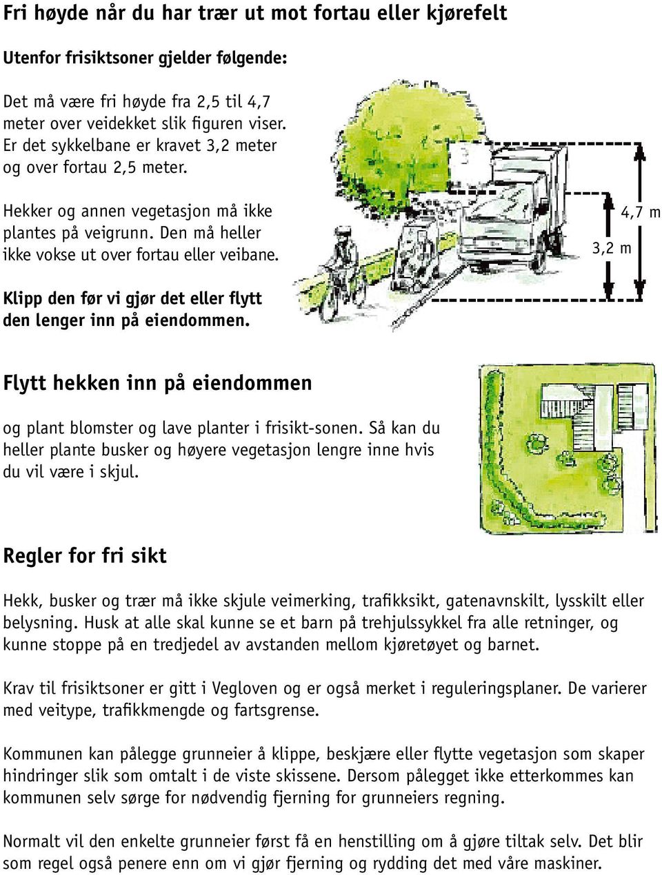 3,2 m 4,7 m Klipp den før vi gjør det eller flytt den lenger inn på eiendommen. Flytt hekken inn på eiendommen og plant blomster og lave planter i frisikt-sonen.