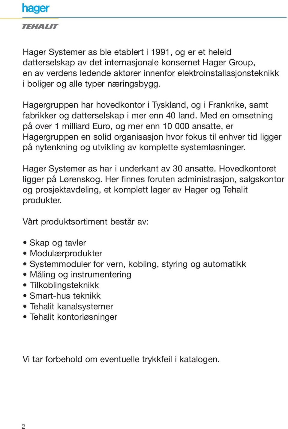 Med en omsetning på over 1 milliard Euro, og mer enn 10 000 ansatte, er Hagergruppen en solid organisasjon hvor fokus til enhver tid ligger på nytenkning og utvikling av komplette systemløsninger.