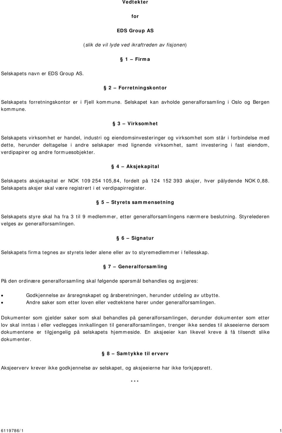 3 Virksomhet Selskapets virksomhet er handel, industri og eiendomsinvesteringer og virksomhet som står i forbindelse med dette, herunder deltagelse i andre selskaper med lignende virksomhet, samt