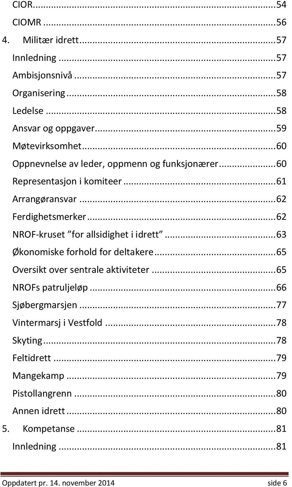 .. 62 NROF-kruset for allsidighet i idrett... 63 Økonomiske forhold for deltakere... 65 Oversikt over sentrale aktiviteter... 65 NROFs patruljeløp.