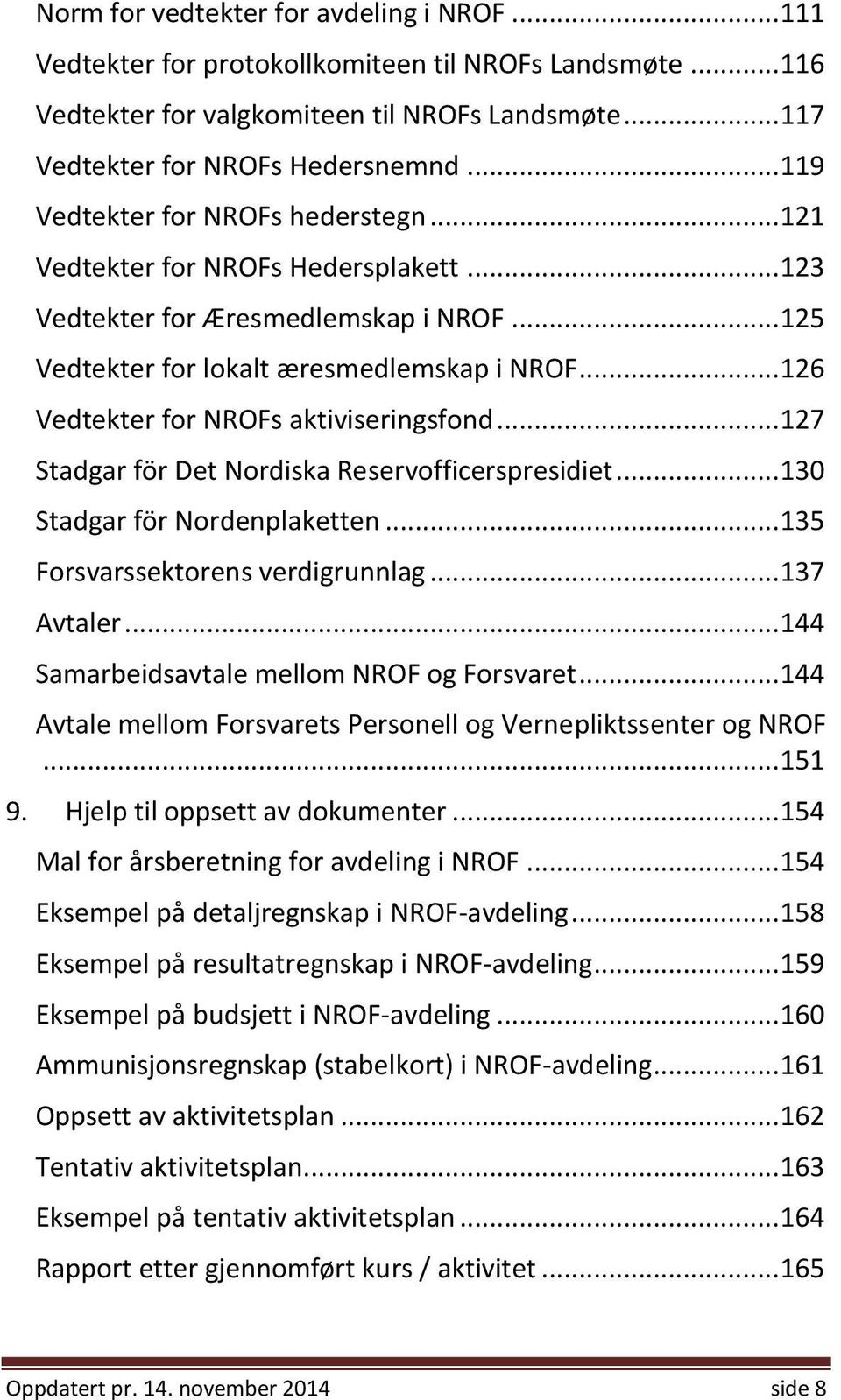 .. 126 Vedtekter for NROFs aktiviseringsfond... 127 Stadgar för Det Nordiska Reservofficerspresidiet... 130 Stadgar för Nordenplaketten... 135 Forsvarssektorens verdigrunnlag... 137 Avtaler.