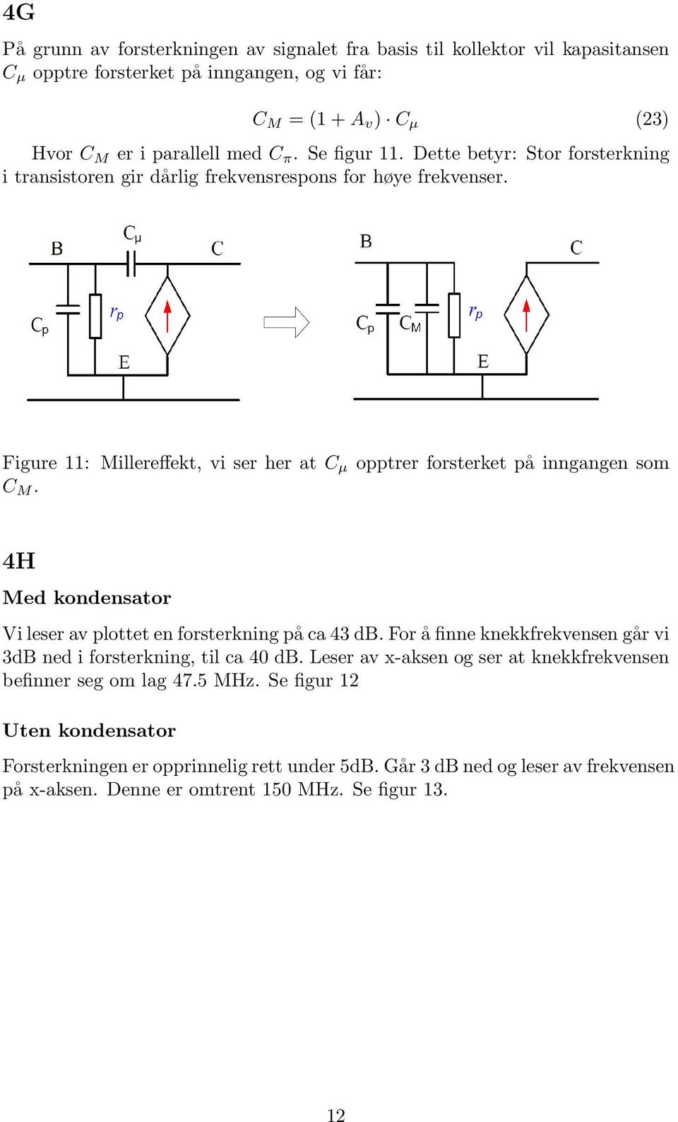 4H Med kondensator Vi leser av plottet en forsterkning på ca 43 db. For å finne knekkfrekvensen går vi 3dB ned i forsterkning, til ca 40 db.