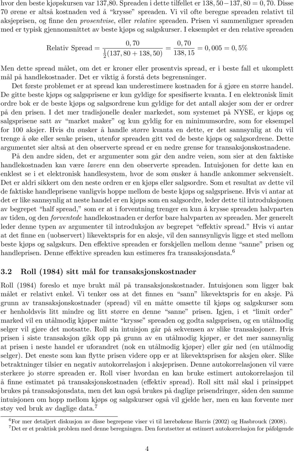 I eksemplet er den relative spreaden 0, 70 0, 70 Relativ Spread = 1 = = 0, 005 = 0, 5% 2 (137, 80 + 138, 50) 138, 15 Men dette spread målet, om det er kroner eller prosentvis spread, er i beste fall