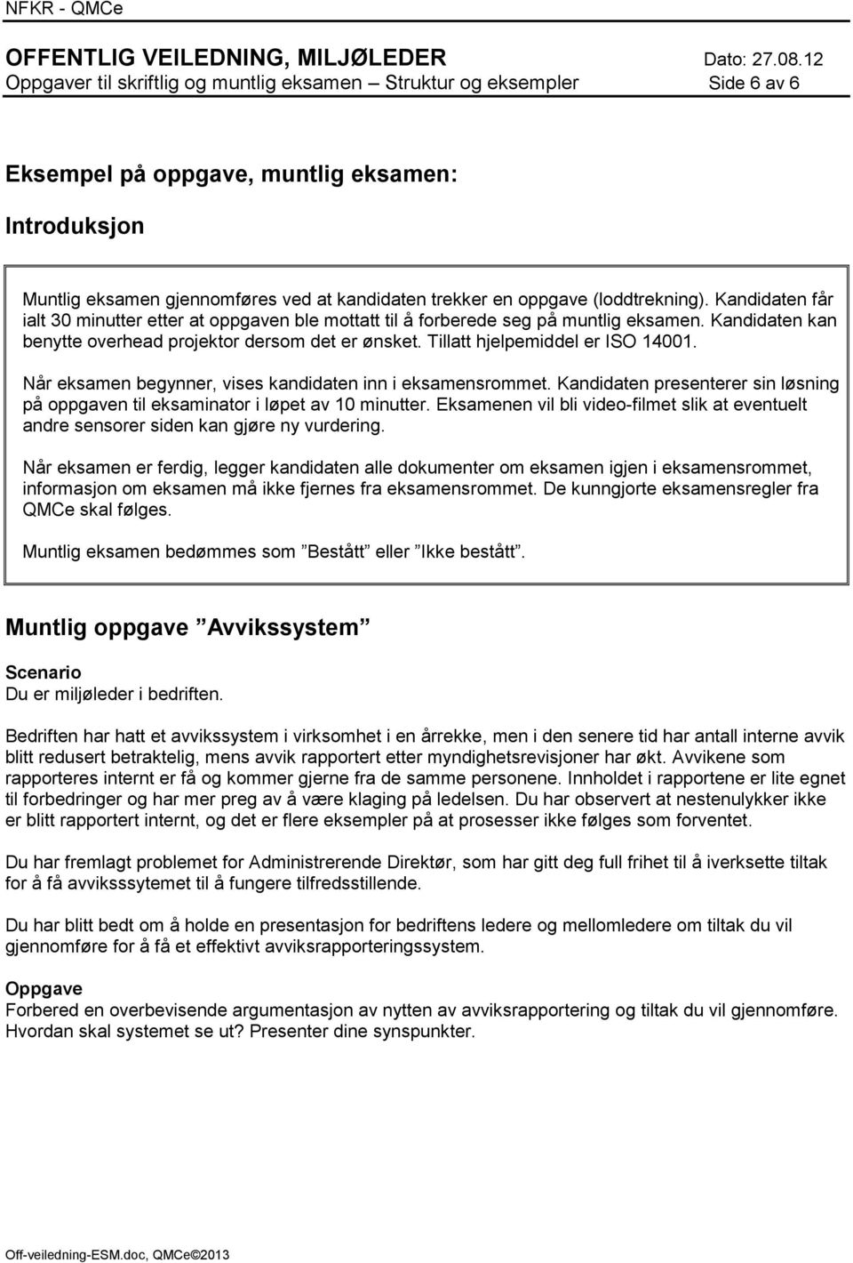 Tillatt hjelpemiddel er ISO 14001. Når eksamen begynner, vises kandidaten inn i eksamensrommet. Kandidaten presenterer sin løsning på oppgaven til eksaminator i løpet av 10 minutter.