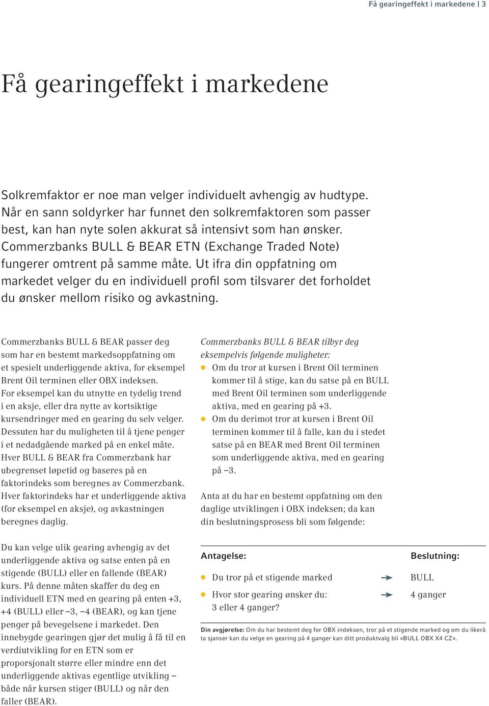 Commerzbanks BULL & BEAR ETN (Exchange Traded Note) fungerer omtrent på samme måte.