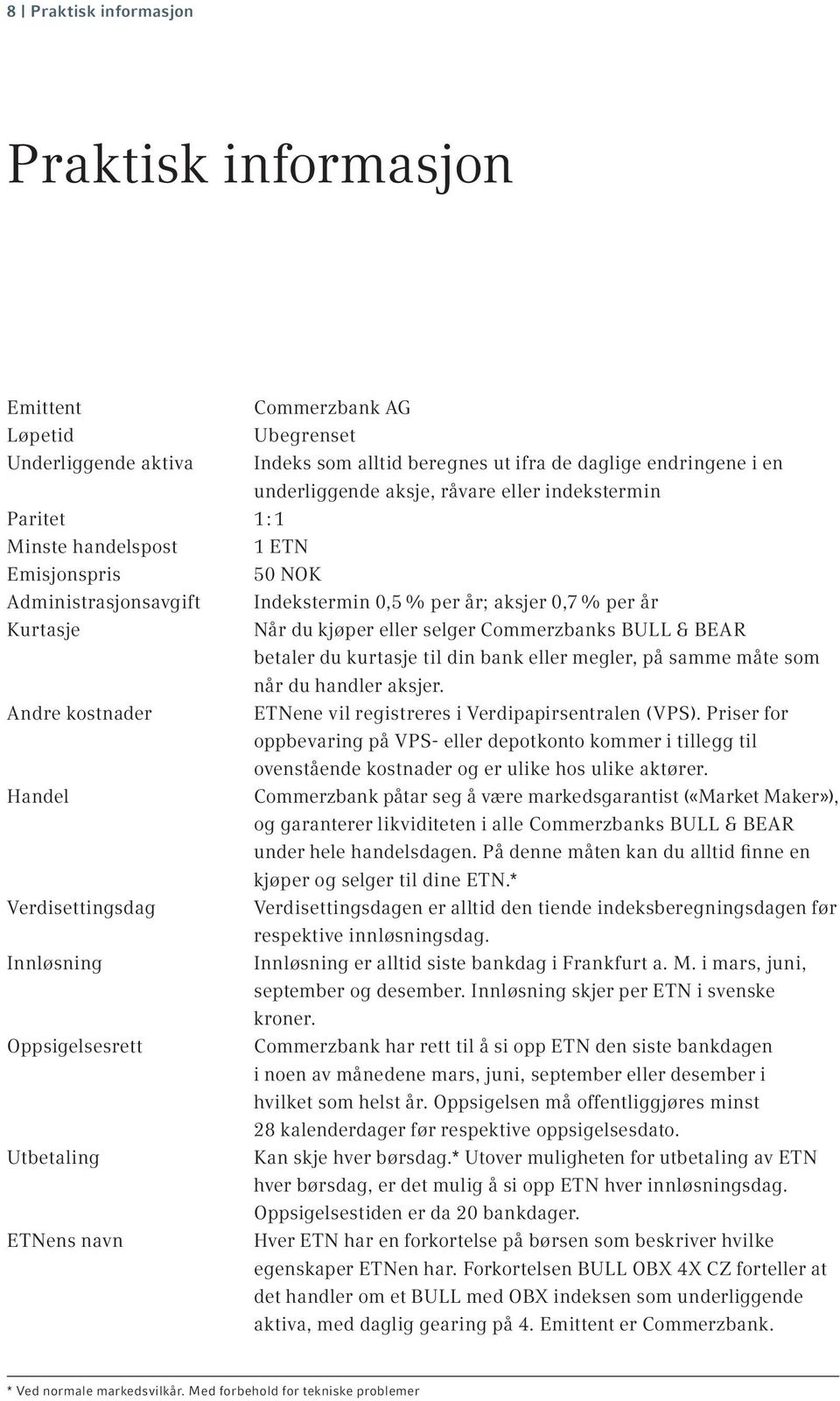 BULL & BEAR betaler du kurtasje til din bank eller megler, på samme måte som når du handler aksjer. Andre kostnader ETNene vil registreres i Verdipapirsentralen (VPS).