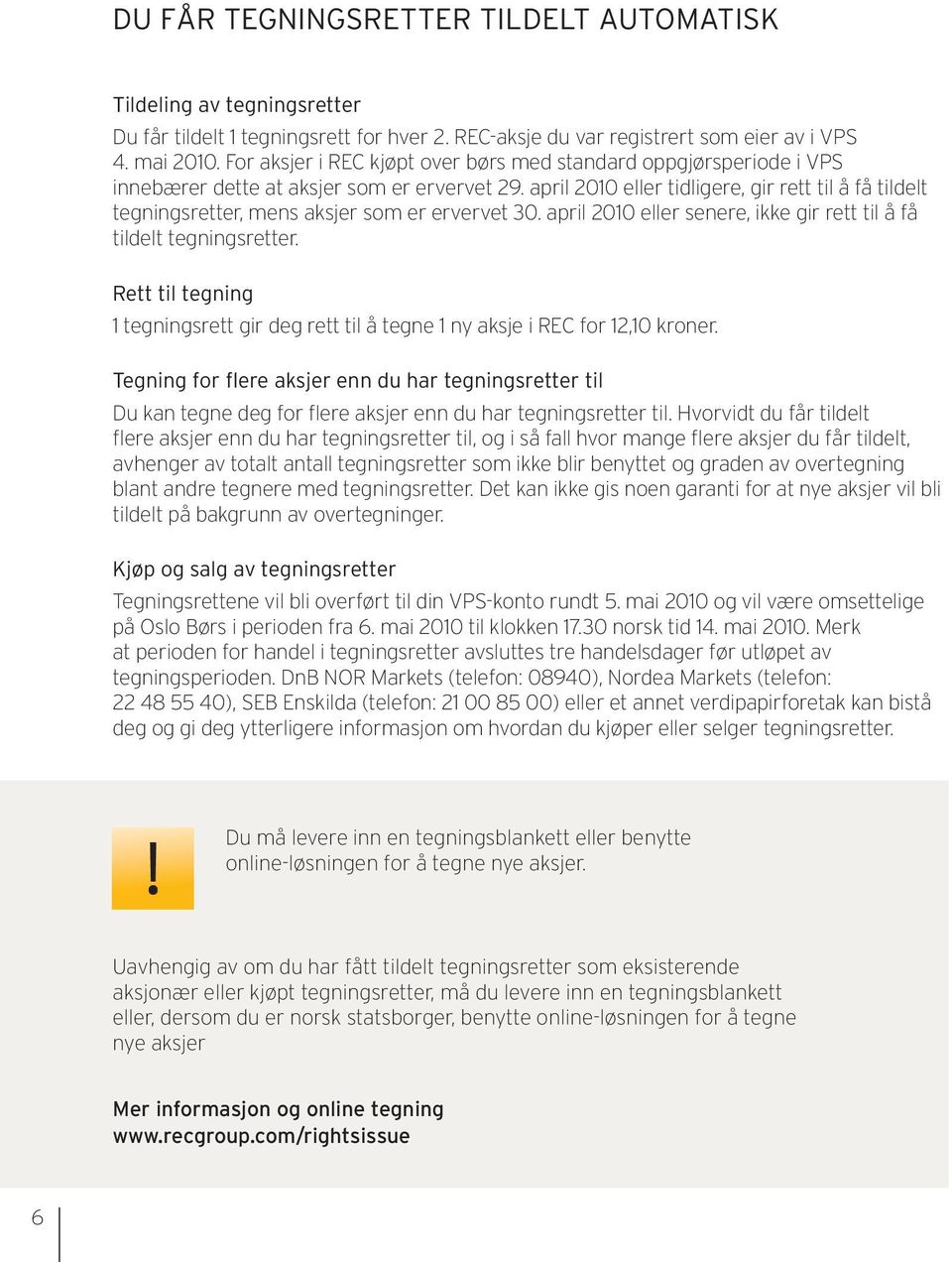 april 2010 eller tidligere, gir rett til å få tildelt tegningsretter, mens aksjer som er ervervet 30. april 2010 eller senere, ikke gir rett til å få tildelt tegningsretter.