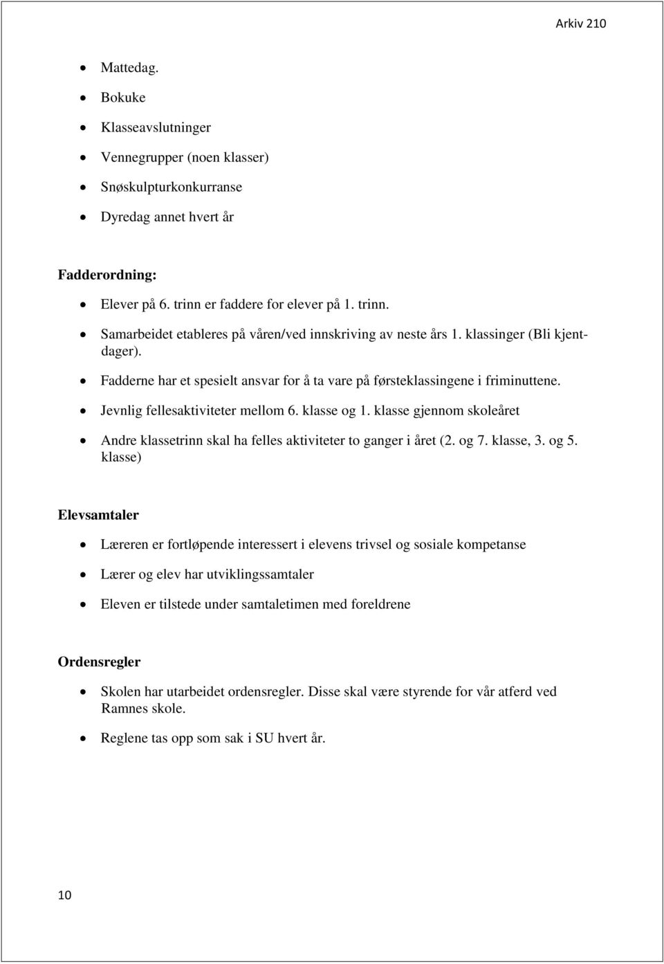 Fadderne har et spesielt ansvar for å ta vare på førsteklassingene i friminuttene. Jevnlig fellesaktiviteter mellom 6. klasse og 1.