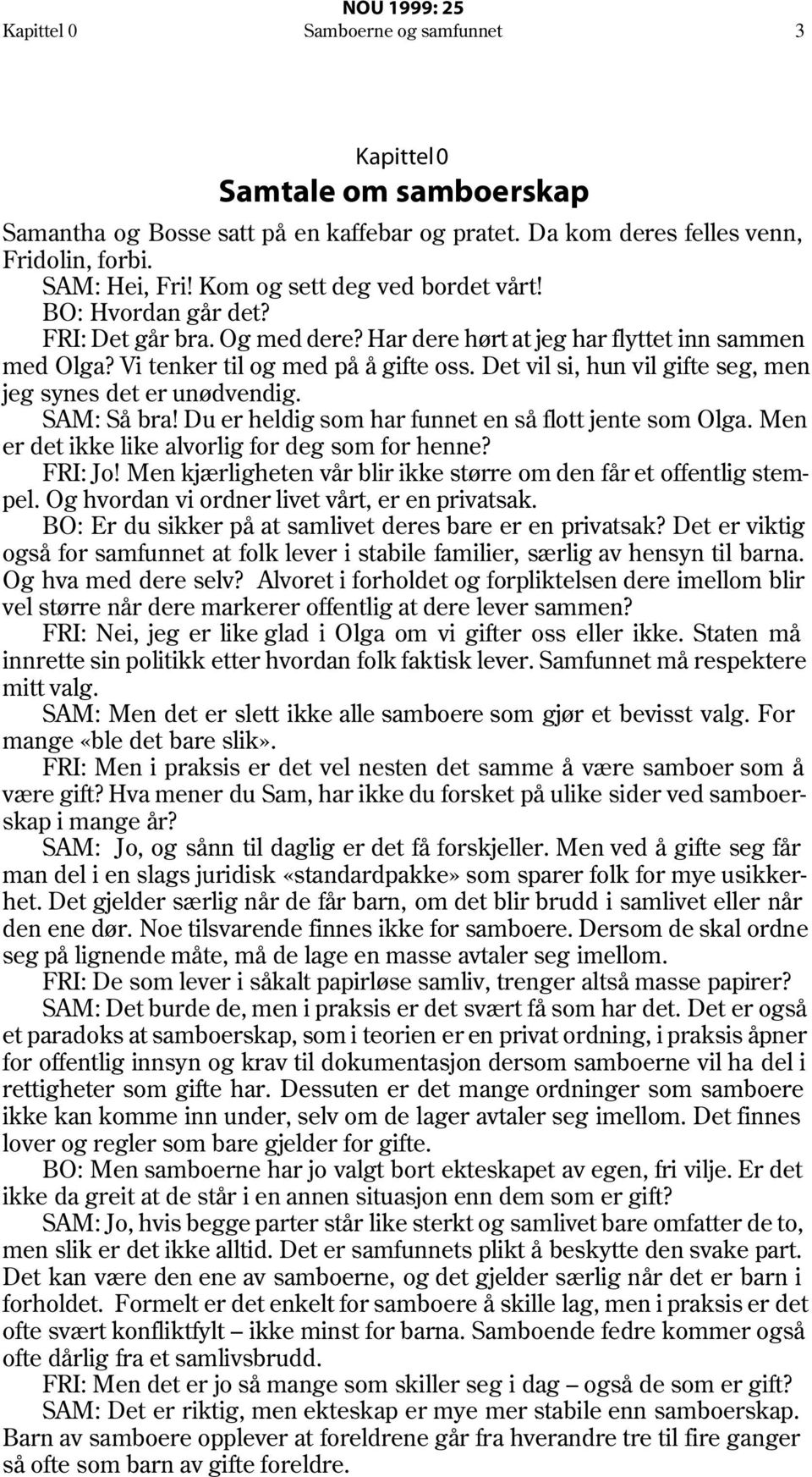 Det vil si, hun vil gifte seg, men jeg synes det er unødvendig. SAM: Så bra! Du er heldig som har funnet en så flott jente som Olga. Men er det ikke like alvorlig for deg som for henne? FRI: Jo!