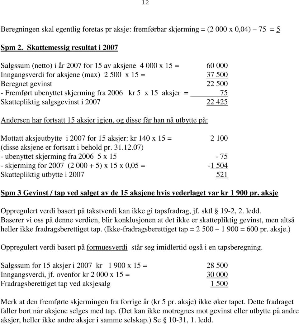 skjerming fra 2006 kr 5 x 15 aksjer = 75 Skattepliktig salgsgevinst i 2007 22 425 Andersen har fortsatt 15 aksjer igjen, og disse får han nå utbytte på: Mottatt aksjeutbytte i 2007 for 15 aksjer: kr