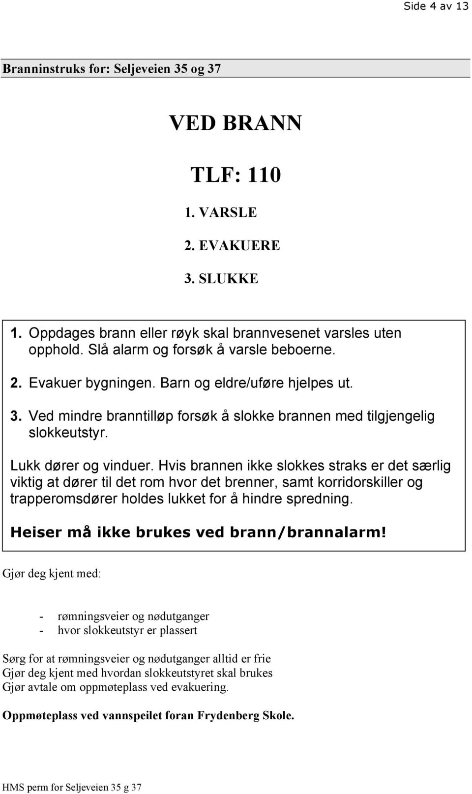 Hvis brannen ikke slokkes straks er det særlig viktig at dører til det rom hvor det brenner, samt korridorskiller og trapperomsdører holdes lukket for å hindre spredning.