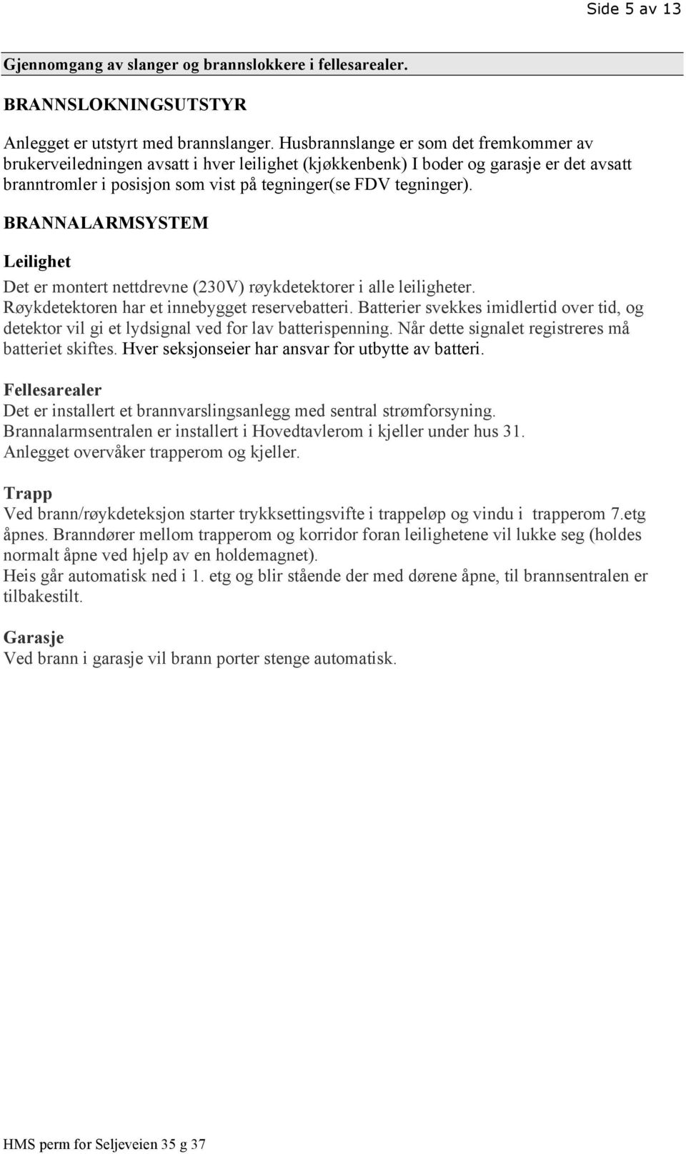 BRANNALARMSYSTEM Leilighet Det er montert nettdrevne (230V) røykdetektorer i alle leiligheter. Røykdetektoren har et innebygget reservebatteri.