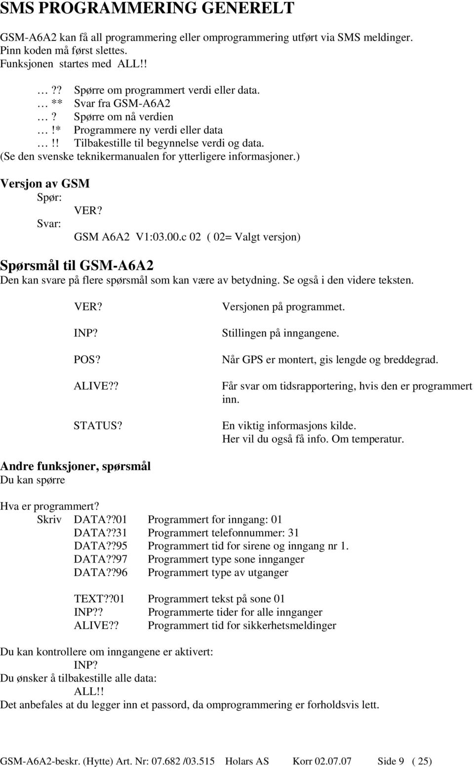 (Se den svenske teknikermanualen for ytterligere informasjoner.) Versjon av GSM Spør: VER? Svar: GSM A6A2 V1:03.00.