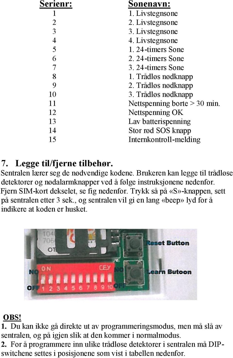 Sentralen lærer seg de nødvendige kodene. Brukeren kan legge til trådløse detektorer og nødalarmknapper ved å følge instruksjonene nedenfor. Fjern SIM-kort dekselet, se fig nedenfor.