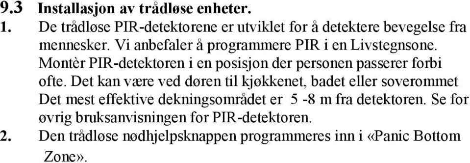 Det kan være ved døren til kjøkkenet, badet eller soverommet Det mest effektive dekningsområdet er 5-8 m fra detektoren.