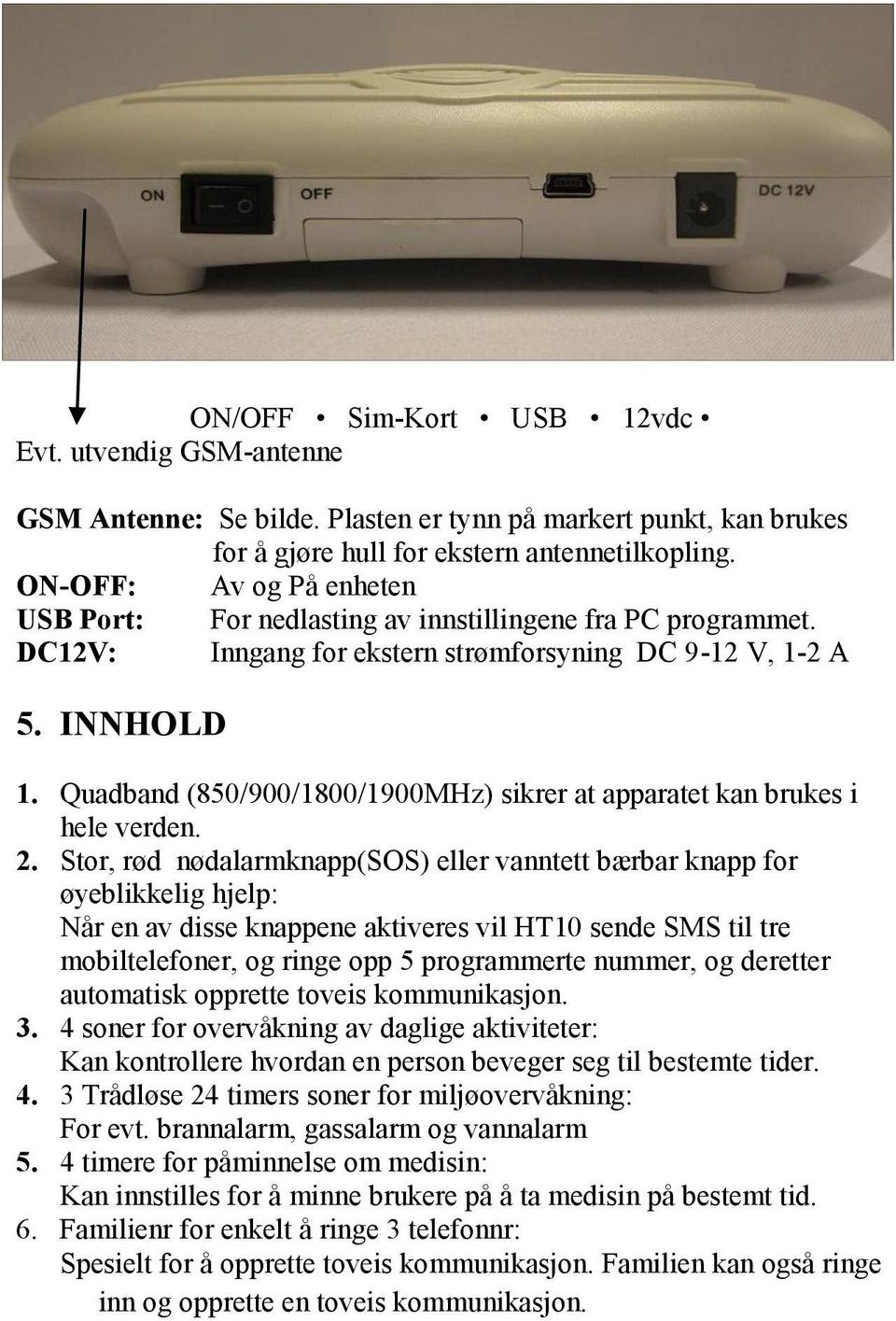 Quadband (850/900/1800/1900MHz) sikrer at apparatet kan brukes i hele verden. 2.