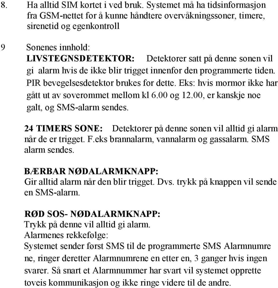 alarm hvis de ikke blir trigget innenfor den programmerte tiden. PIR bevegelsesdetektor brukes for dette. Eks: hvis mormor ikke har gått ut av soverommet mellom kl 6.00 og 12.