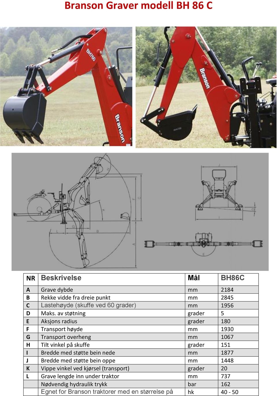 av støtning grader 5 E Aksjons radius grader 180 F Transport høyde mm 1930 G Transport overheng mm 1067 H Tilt vinkel på skuffe grader 151 I