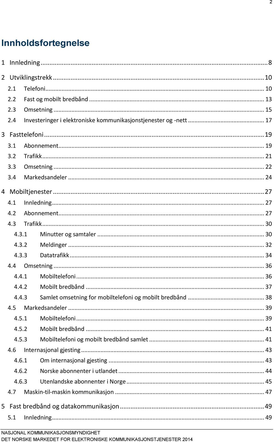 1 Innledning... 27 4.2 Abonnement... 27 4.3 Trafikk... 30 4.3.1 Minutter og samtaler... 30 4.3.2 Meldinger... 32 4.3.3 Datatrafikk... 34 4.4 Omsetning... 36 4.4.1 Mobiltelefoni... 36 4.4.2 Mobilt bredbånd.
