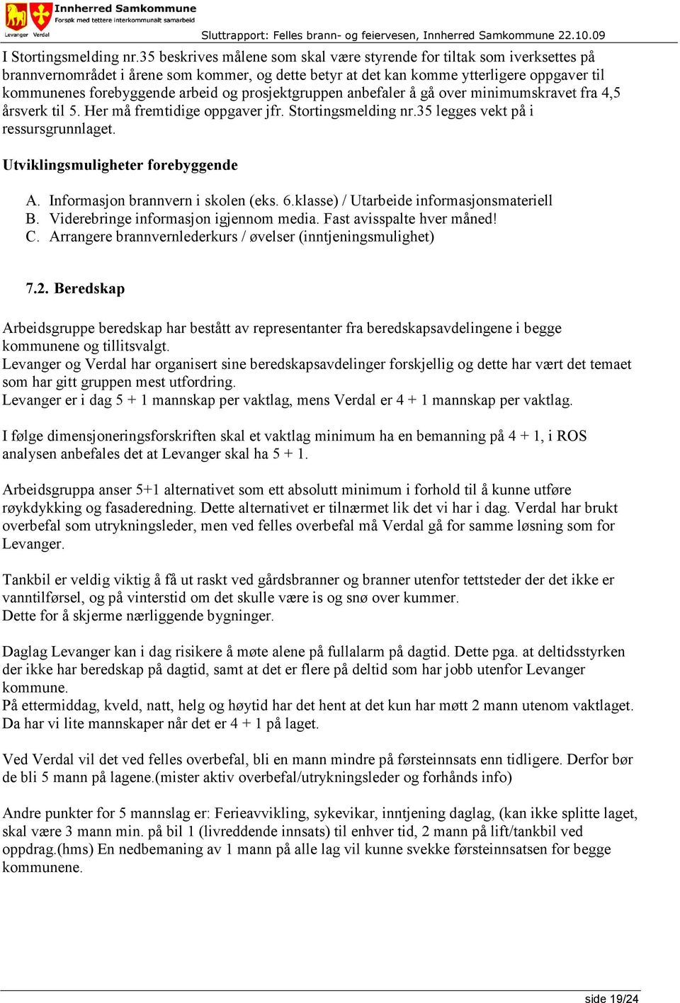 og prosjektgruppen anbefaler å gå over minimumskravet fra 4,5 årsverk til 5. Her må fremtidige oppgaver jfr. Stortingsmelding nr.35 legges vekt på i ressursgrunnlaget.