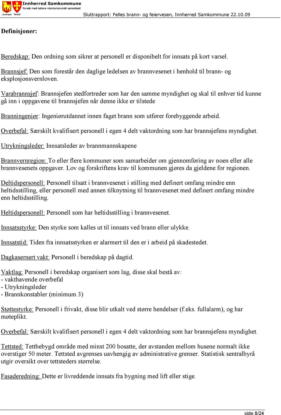 Varabrannsjef: Brannsjefen stedfortreder som har den samme myndighet og skal til enhver tid kunne gå inn i oppgavene til brannsjefen når denne ikke er tilstede Branningeniør: Ingeniørutdannet innen