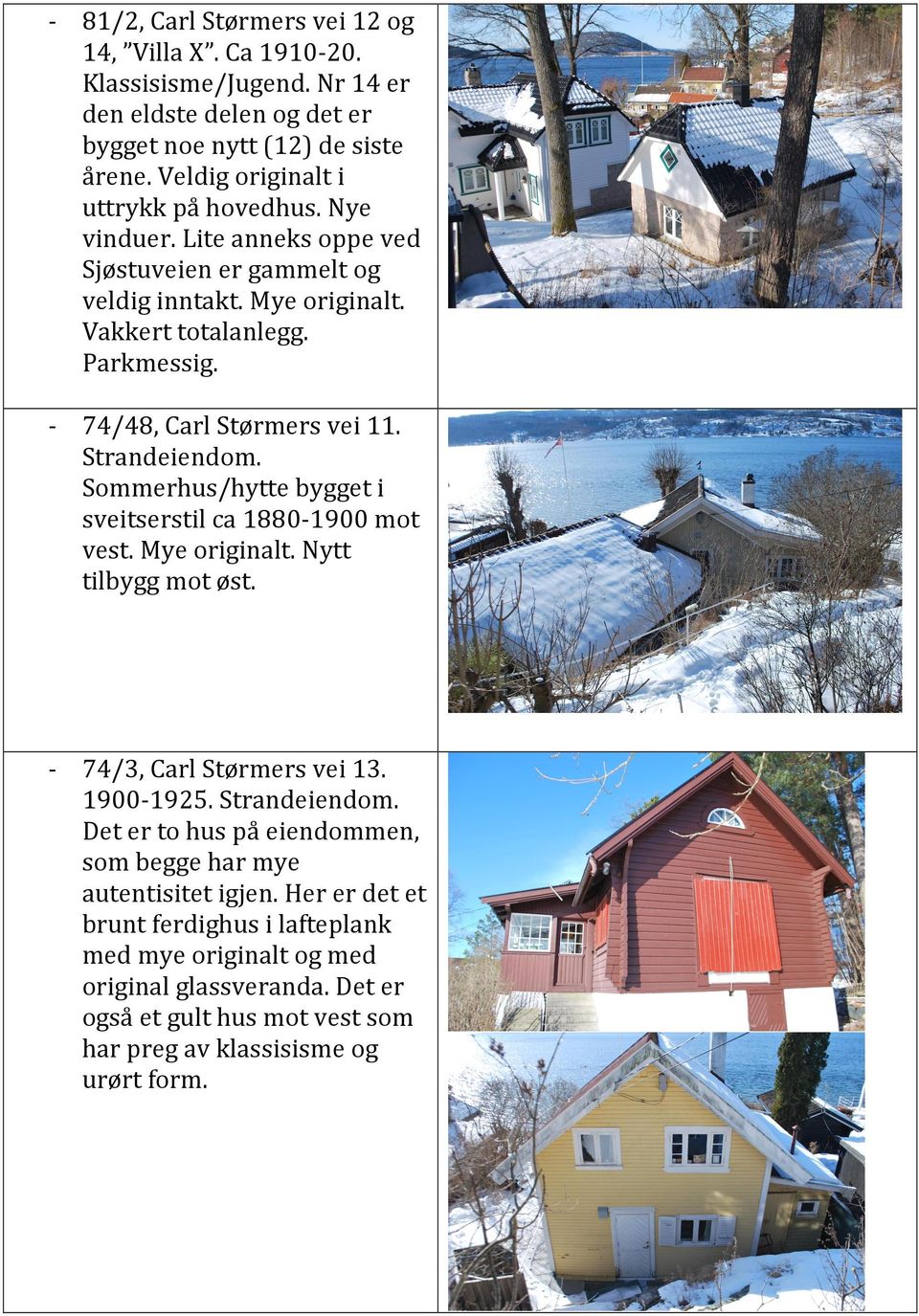 - 74/48, Carl Størmers vei 11. Strandeiendom. Sommerhus/hytte bygget i sveitserstil ca 1880-1900 mot vest. Mye originalt. Nytt tilbygg mot øst. - 74/3, Carl Størmers vei 13. 1900-1925.