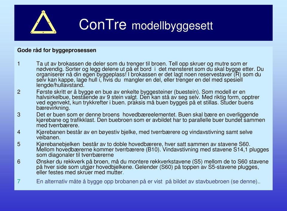 I brokassen er det lagt noen reservestaver (R) som du selv kan kappe, lage hull i, hvis du mangler en del, eller trenger en del med spesiell lengde/hullavstand.