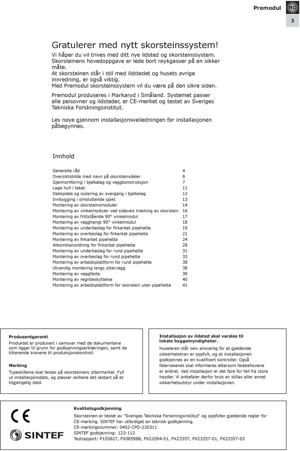 Systemet passer alle peisovner og ildsteder, er CE-merket og testet av Sveriges Tekniska Forskningsinstitut. Les nøye gjennom installasjonsveiledningen før installasjonen påbegynnes.