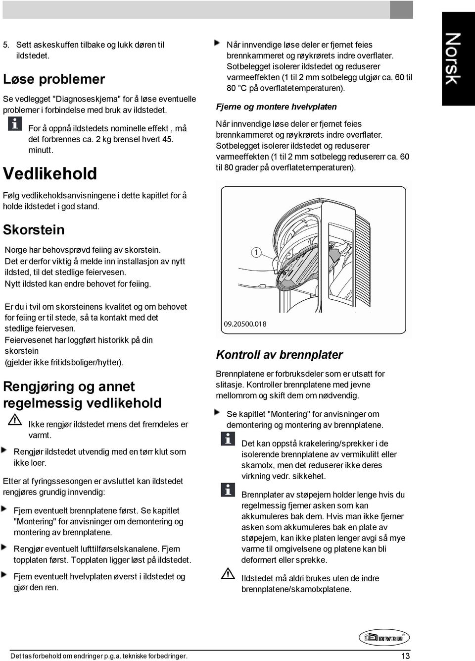 Når innvendige løse deler er fjernet feies brennkammeret og røykrørets indre overflater. Sotbelegget isolerer ildstedet og reduserer varmeeffekten (1 til 2 mm sotbelegg utgjør ca.