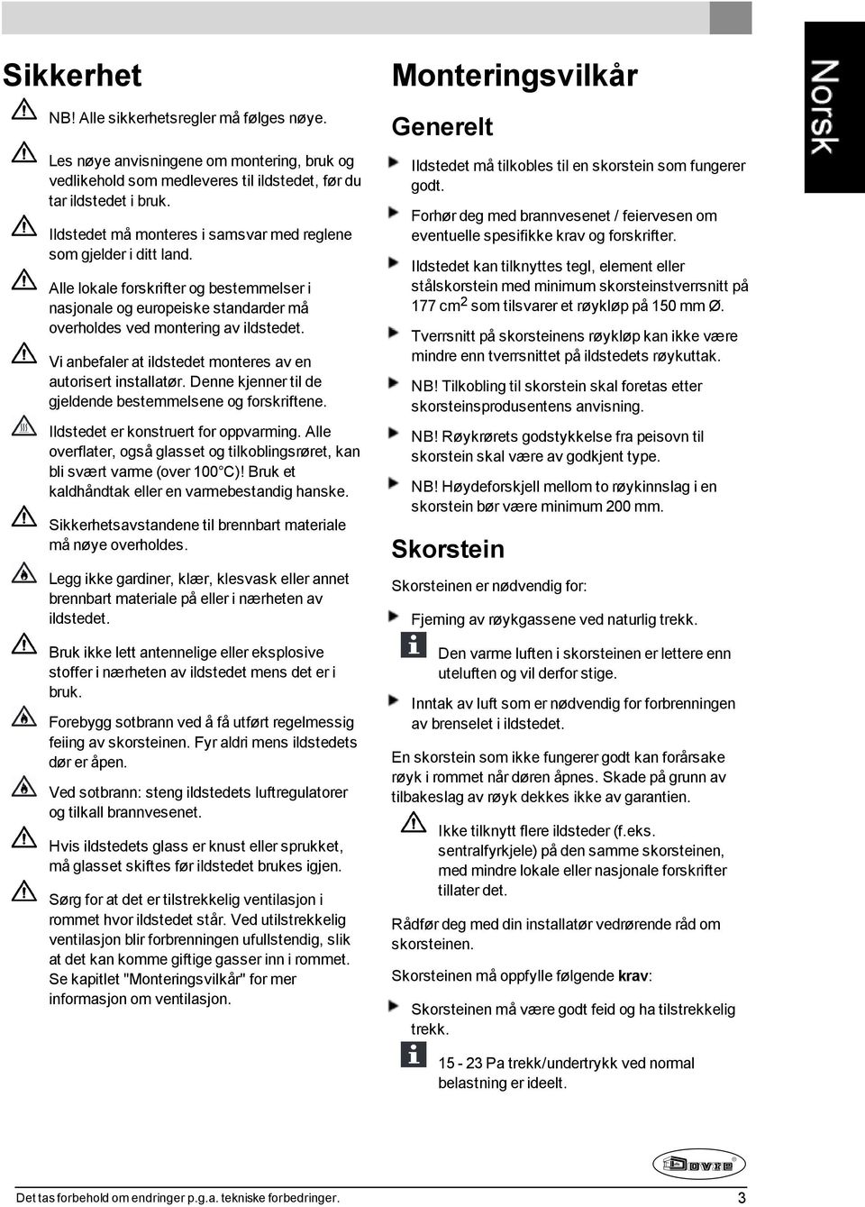 Vi anbefaler at ildstedet monteres av en autorisert installatør. Denne kjenner til de gjeldende bestemmelsene og forskriftene. Ildstedet er konstruert for oppvarming.