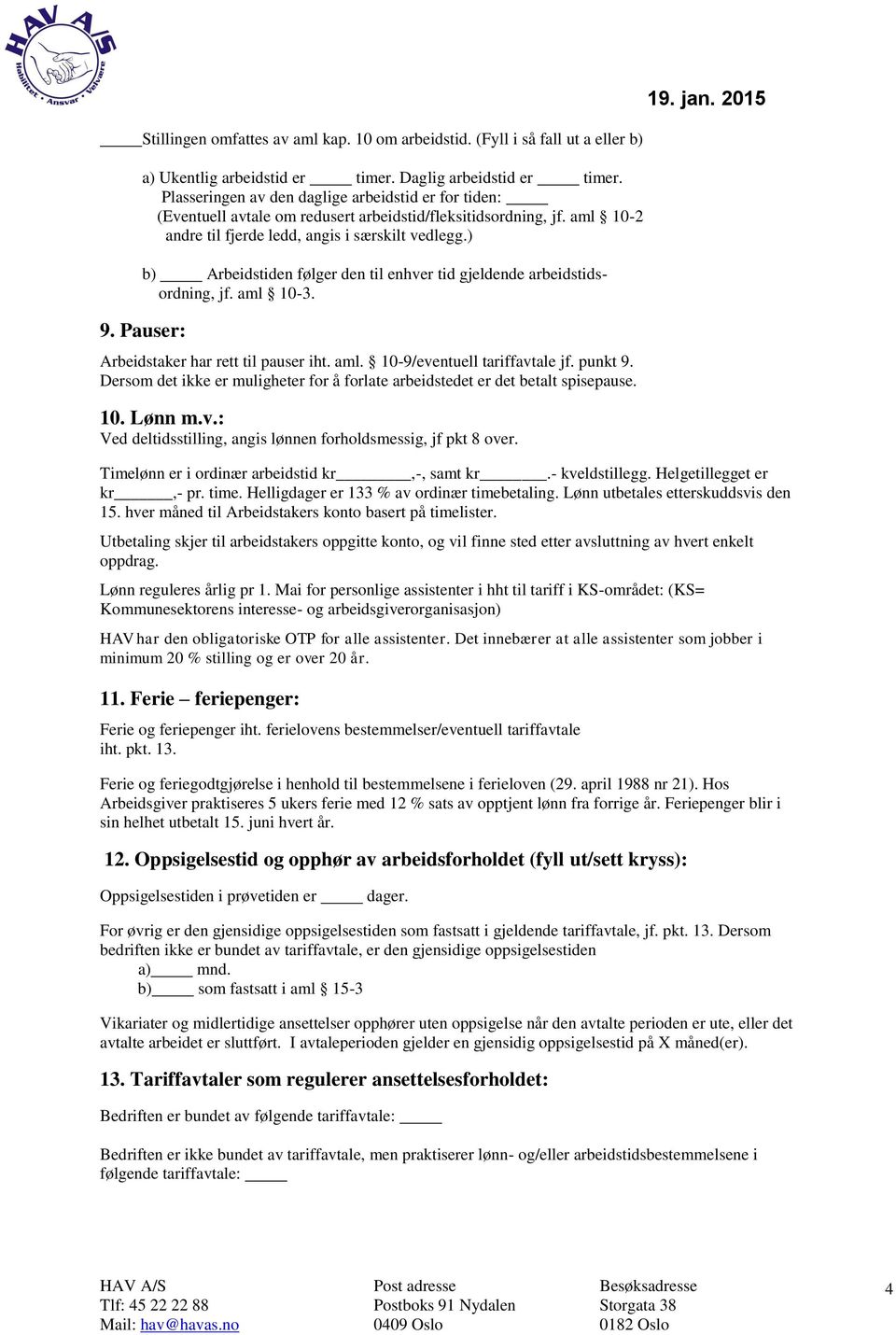 ) b) Arbeidstiden følger den til enhver tid gjeldende arbeidstidsordning, jf. aml 10-3. 9. Pauser: Arbeidstaker har rett til pauser iht. aml. 10-9/eventuell tariffavtale jf. punkt 9.