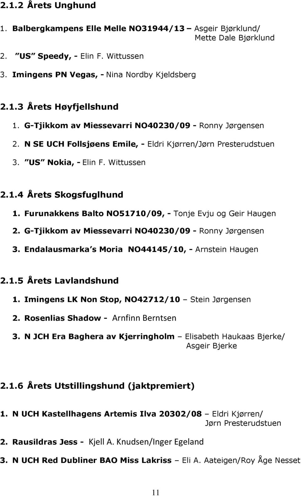 Furunakkens Balto NO51710/09, - Tonje Evju og Geir Haugen 2. G-Tjikkom av Miessevarri NO40230/09 - Ronny Jørgensen 3. Endalausmarka s Moria NO44145/10, - Arnstein Haugen 2.1.5 Årets Lavlandshund 1.