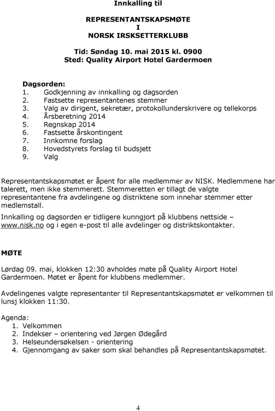 Hovedstyrets forslag til budsjett 9. Valg Representantskapsmøtet er åpent for alle medlemmer av NISK. Medlemmene har talerett, men ikke stemmerett.