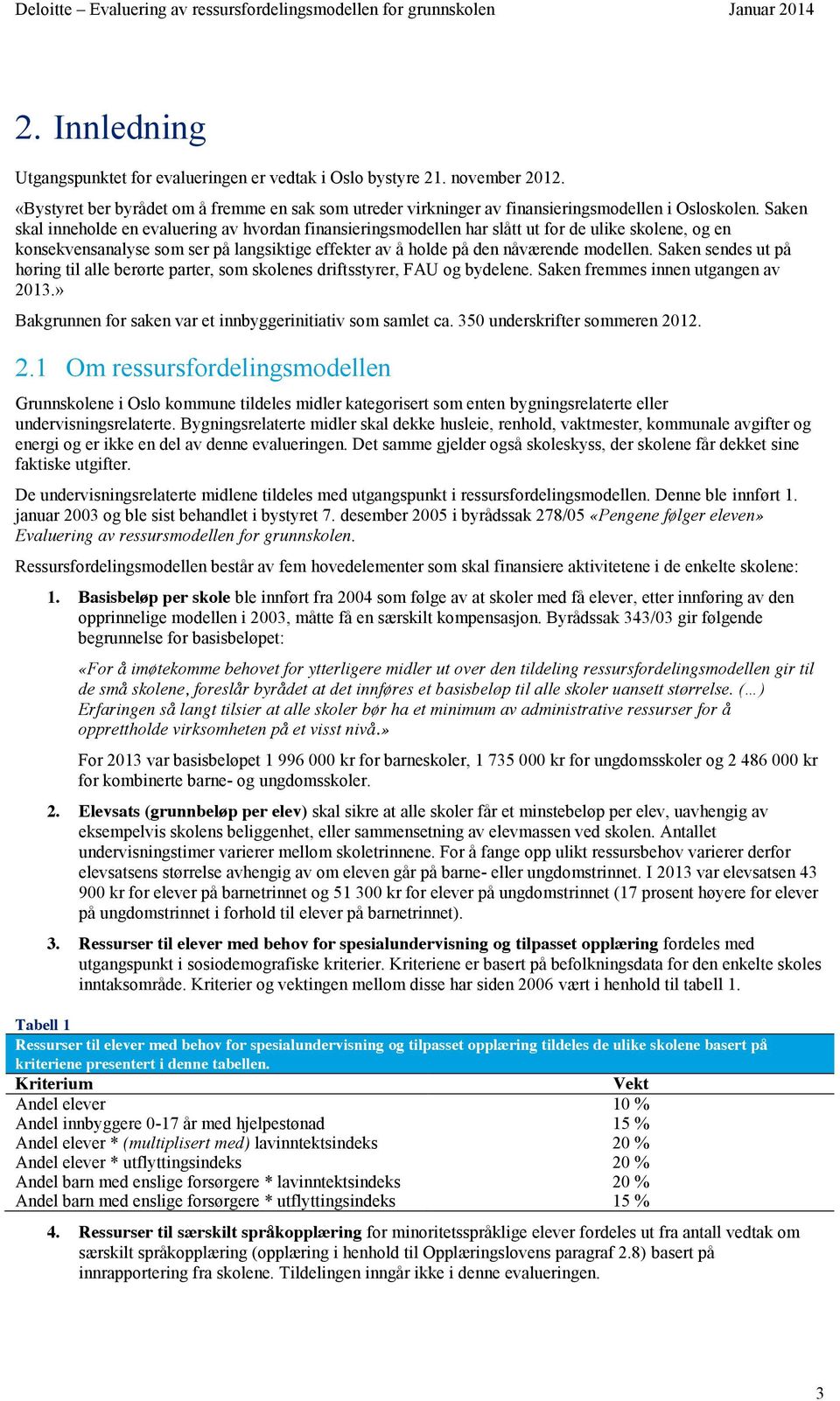 Saken sendes ut på høring til alle berørte parter, som skolenes driftsstyrer, FAU og bydelene. Saken fremmes innen utgangen av 213.» Bakgrunnen for saken var et innbyggerinitiativ som samlet ca.