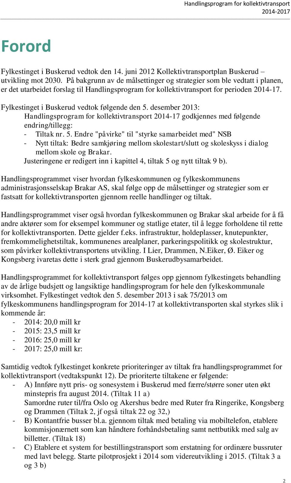 Fylkestinget i Buskerud vedtok følgende den 5. desember 23: Handlingsprogram for kollektivtransport 24-7 godkjennes med følgende endring/tillegg: - Tiltak nr. 5. Endre "påvirke" til "styrke samarbeidet med" NSB - Nytt tiltak: Bedre samkjøring mellom skolestart/slutt og skoleskyss i dialog mellom skole og Brakar.