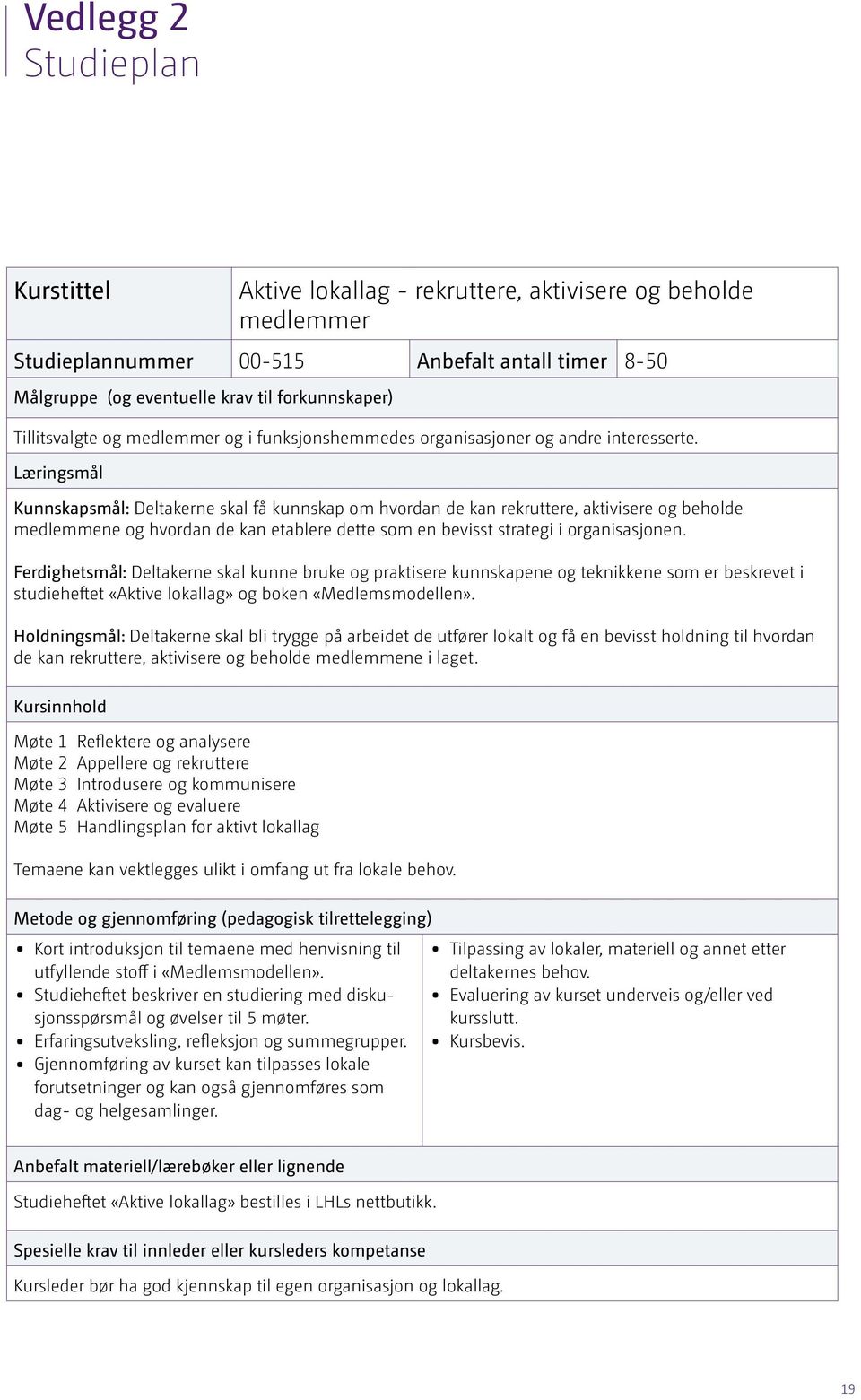 Læringsmål Kunnskapsmål: Deltakerne skal få kunnskap om hvordan de kan rekruttere, aktivisere og beholde medlemmene og hvordan de kan etablere dette som en bevisst strategi i organisasjonen.