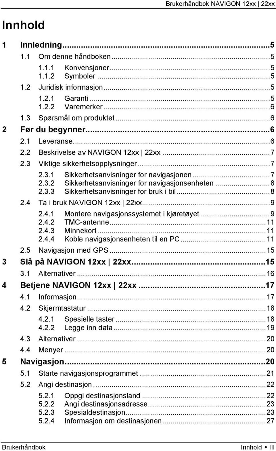 ..8 2.3.3 Sikkerhetsanvisninger for bruk i bil...8 2.4 Ta i bruk NAVIGON 12xx 22xx...9 2.4.1 Montere navigasjonssystemet i kjøretøyet...9 2.4.2 TMC-antenne...11 2.4.3 Minnekort...11 2.4.4 Koble navigasjonsenheten til en PC.