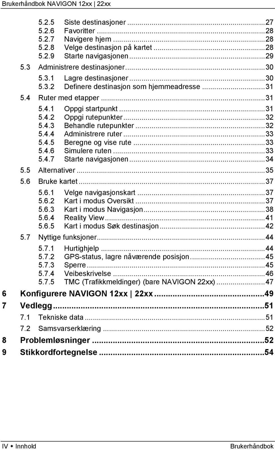 ..33 5.4.5 Beregne og vise rute...33 5.4.6 Simulere ruten...33 5.4.7 Starte navigasjonen...34 5.5 Alternativer...35 5.6 Bruke kartet...37 5.6.1 Velge navigasjonskart...37 5.6.2 Kart i modus Oversikt.