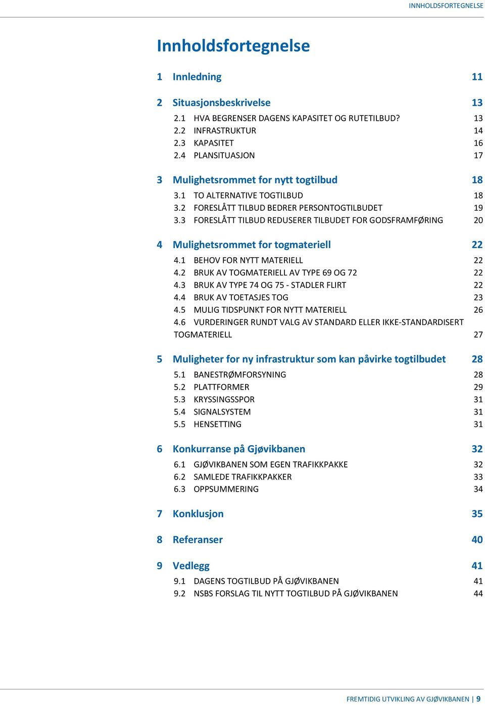 3 FORESLÅTT TILBUD REDUSERER TILBUDET FOR GODSFRAMFØRING 20 4 Mulighetsrommet for togmateriell 22 4.1 BEHOV FOR NYTT MATERIELL 22 4.2 BRUK AV TOGMATERIELL AV TYPE 69 OG 72 22 4.