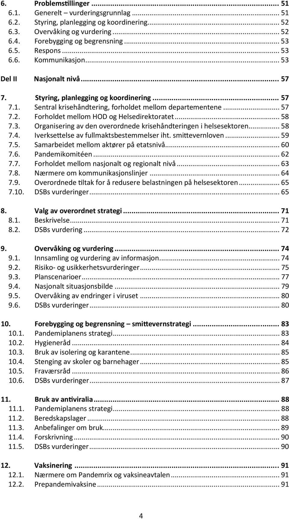 Forholdet mellom HOD og Helsedirektoratet... 58 7.3. Organisering av den overordnede krisehåndteringen i helsesektoren... 58 7.4. Iverksettelse av fullmaktsbestemmelser iht. smittevernloven... 59 7.5. Samarbeidet mellom aktører på etatsnivå.