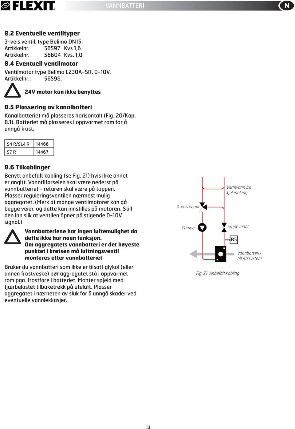 S4 R/SL4 R 14466 S7 R 14467 8.6 Tilkoblinger Benytt anbefalt kobling (se Fig. 21) hvis ikke annet er angitt. Vanntilførselen skal være nederst på vannbatteriet - returen skal være på toppen.