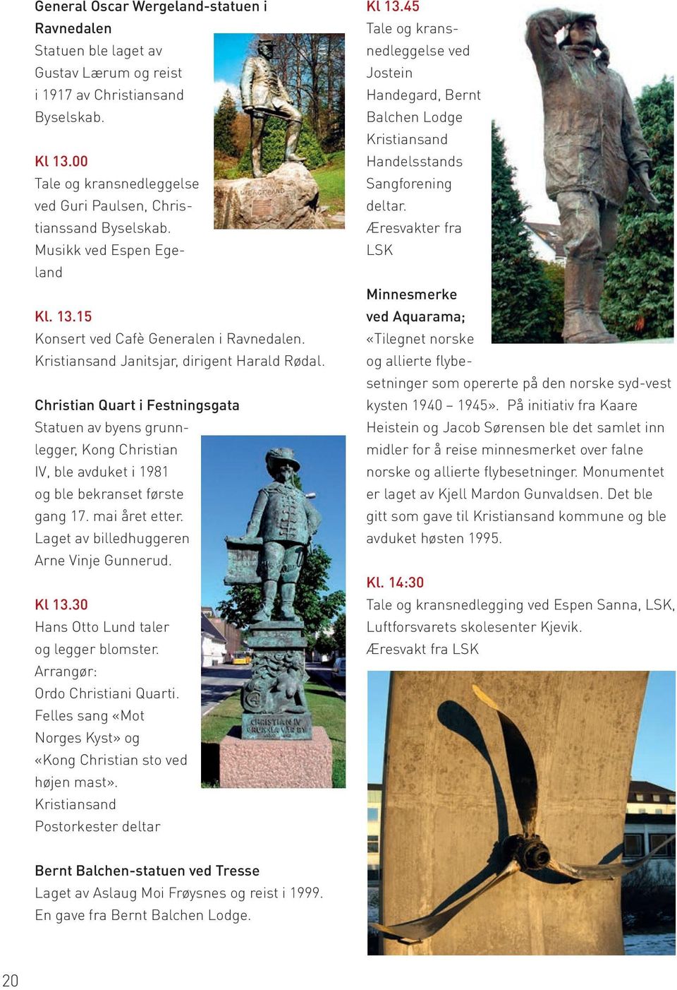 Christian Quart i Festningsgata Statuen av byens grunnlegger, Kong Christian IV, ble avduket i 1981 og ble bekranset første gang 17. mai året etter. Laget av billedhuggeren Arne Vinje Gunnerud. Kl 13.