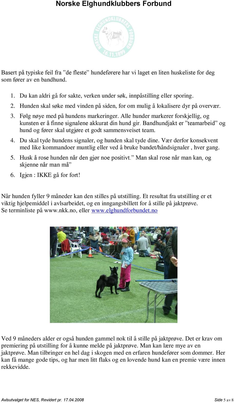 Alle hunder markerer forskjellig, og kunsten er å finne signalene akkurat din hund gir. Bandhundjakt er teamarbeid og hund og fører skal utgjøre et godt sammensveiset team. 4.