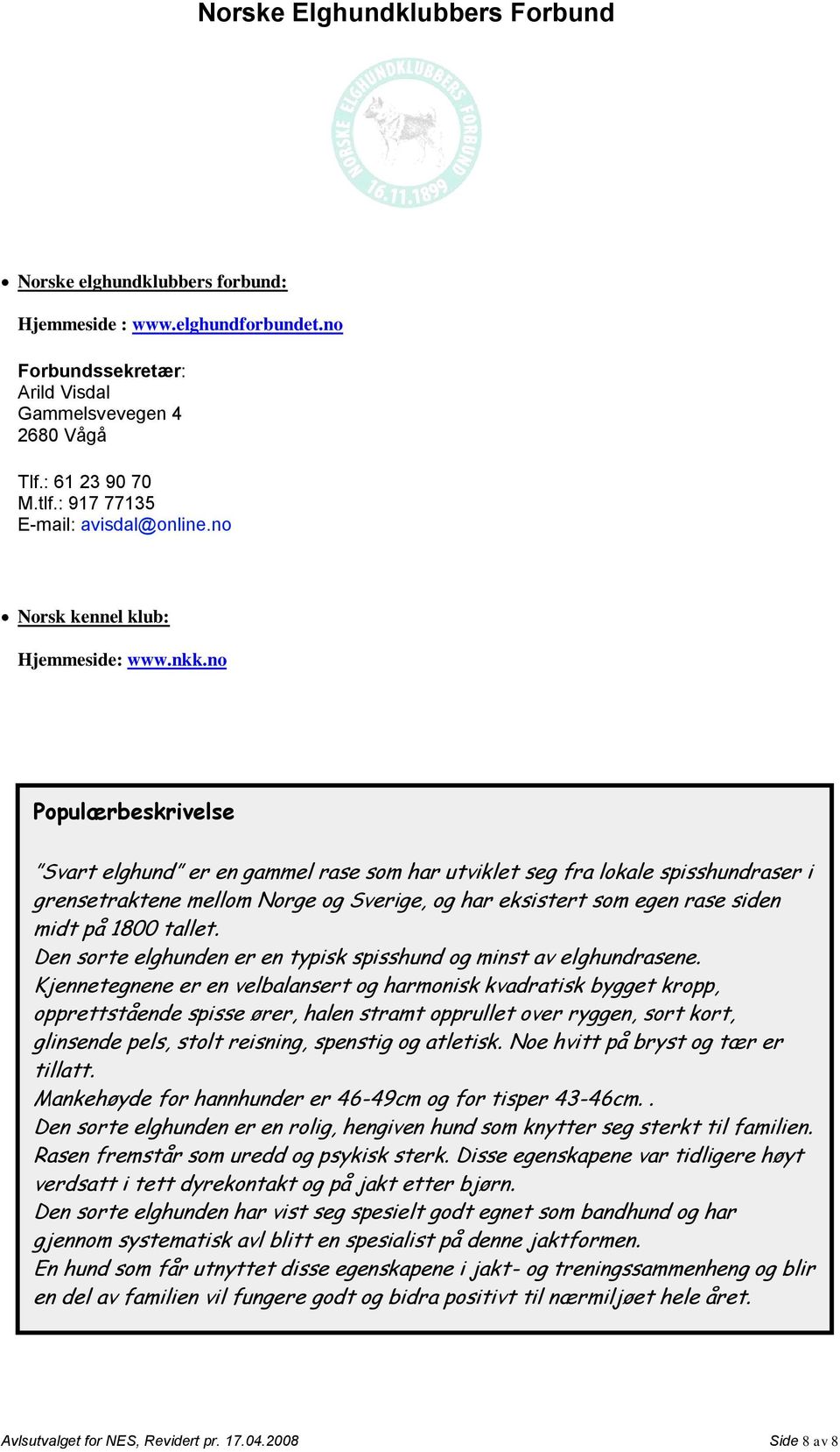 no Populærbeskrivelse Svart elghund er en gammel rase som har utviklet seg fra lokale spisshundraser i grensetraktene mellom Norge og Sverige, og har eksistert som egen rase siden midt på 1800 tallet.