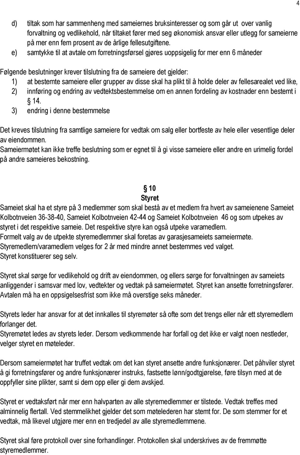 e) samtykke til at avtale om forretningsførsel gjøres uoppsigelig for mer enn 6 måneder Følgende beslutninger krever tilslutning fra de sameiere det gjelder: 1) at bestemte sameiere eller grupper av