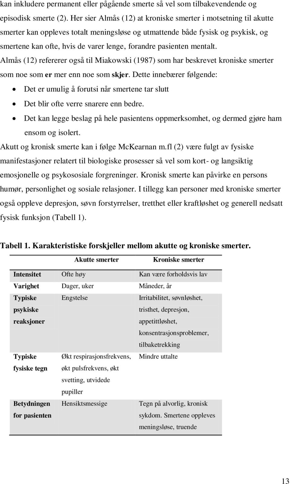 pasienten mentalt. Almås (12) refererer også til Miakowski (1987) som har beskrevet kroniske smerter som noe som er mer enn noe som skjer.