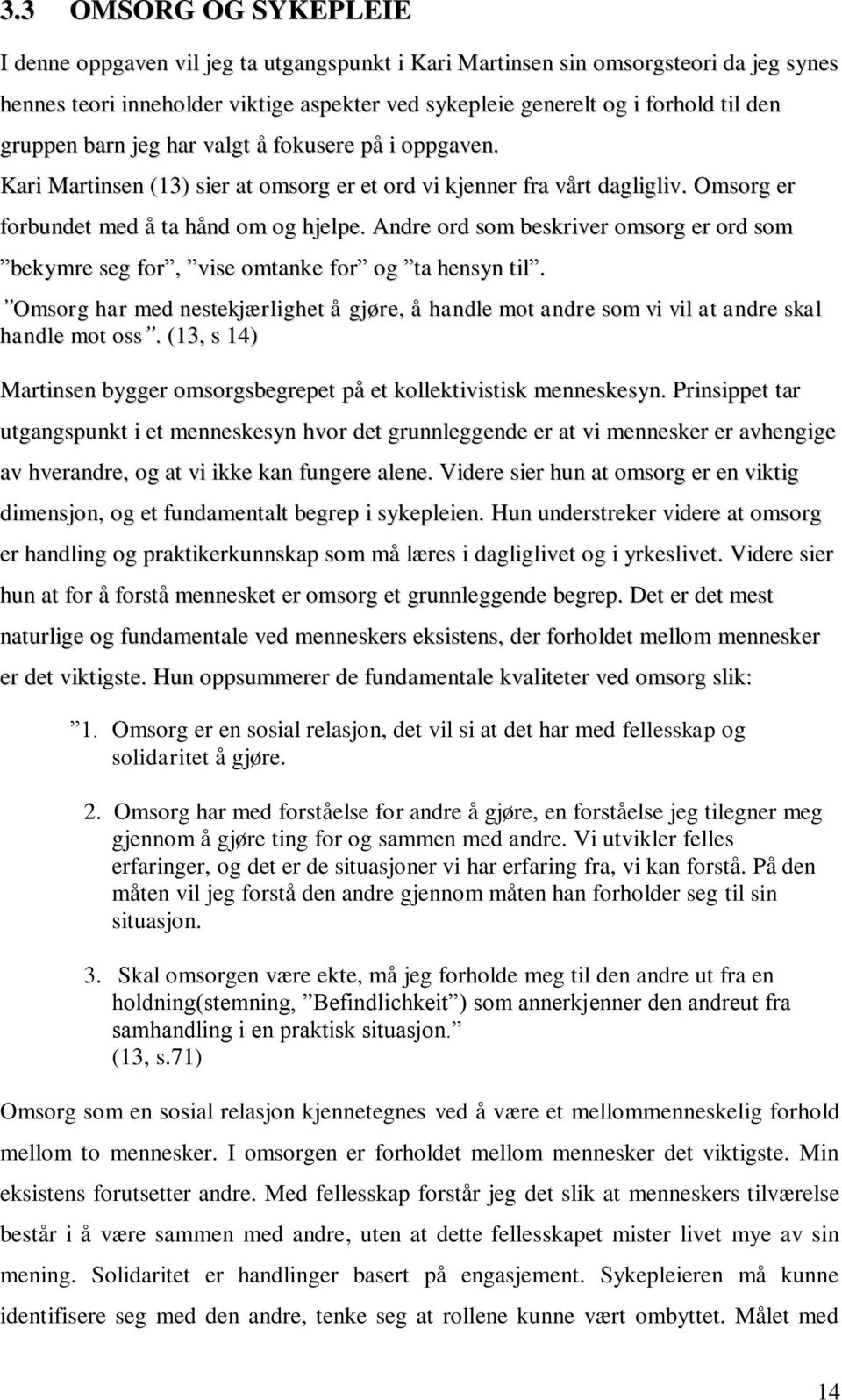 Andre ord som beskriver omsorg er ord som bekymre seg for, vise omtanke for og ta hensyn til. Omsorg har med nestekjærlighet å gjøre, å handle mot andre som vi vil at andre skal handle mot oss.