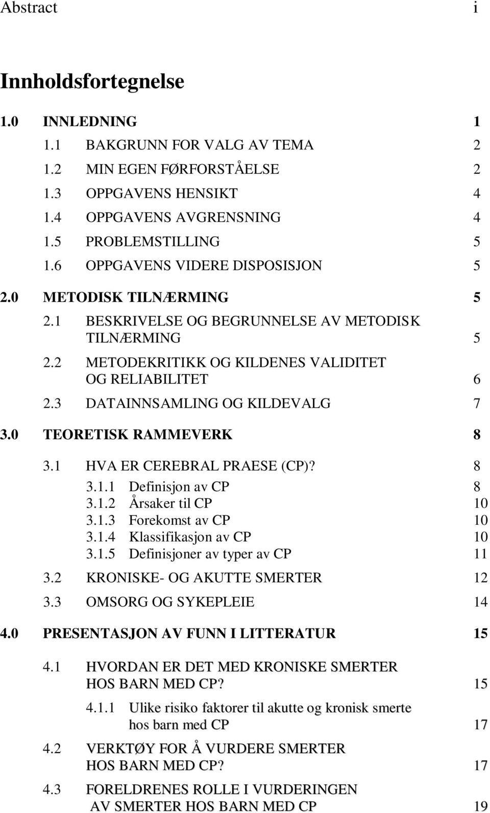 3 DATAINNSAMLING OG KILDEVALG 7 3.0 TEORETISK RAMMEVERK 8 3.1 HVA ER CEREBRAL PRAESE (CP)? 8 3.1.1 Definisjon av CP 8 3.1.2 Årsaker til CP 10 3.1.3 Forekomst av CP 10 3.1.4 Klassifikasjon av CP 10 3.