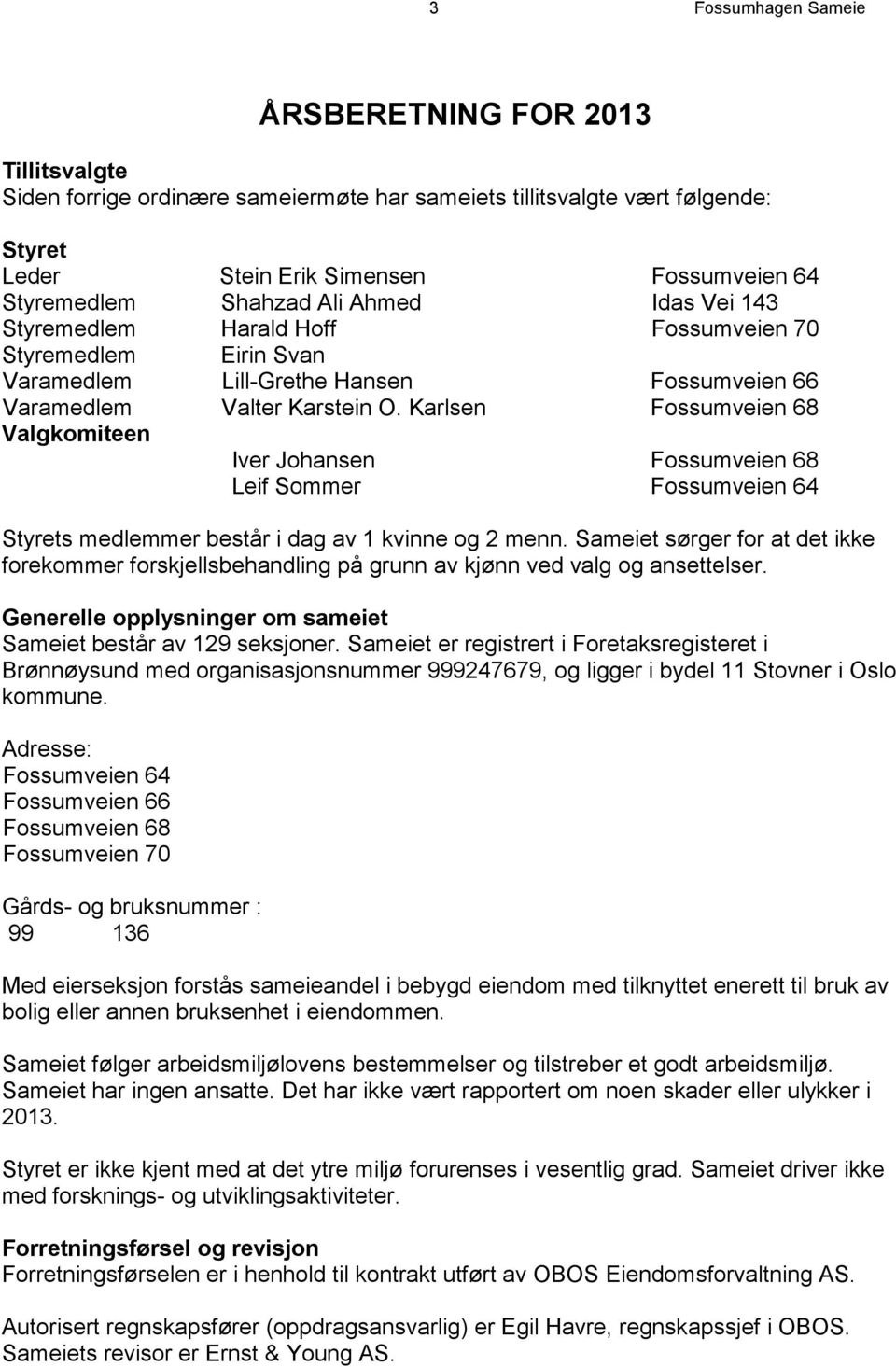 Karlsen Fossumveien 68 Valgkomiteen Iver Johansen Fossumveien 68 Leif Sommer Fossumveien 64 Styrets medlemmer består i dag av 1 kvinne og 2 menn.