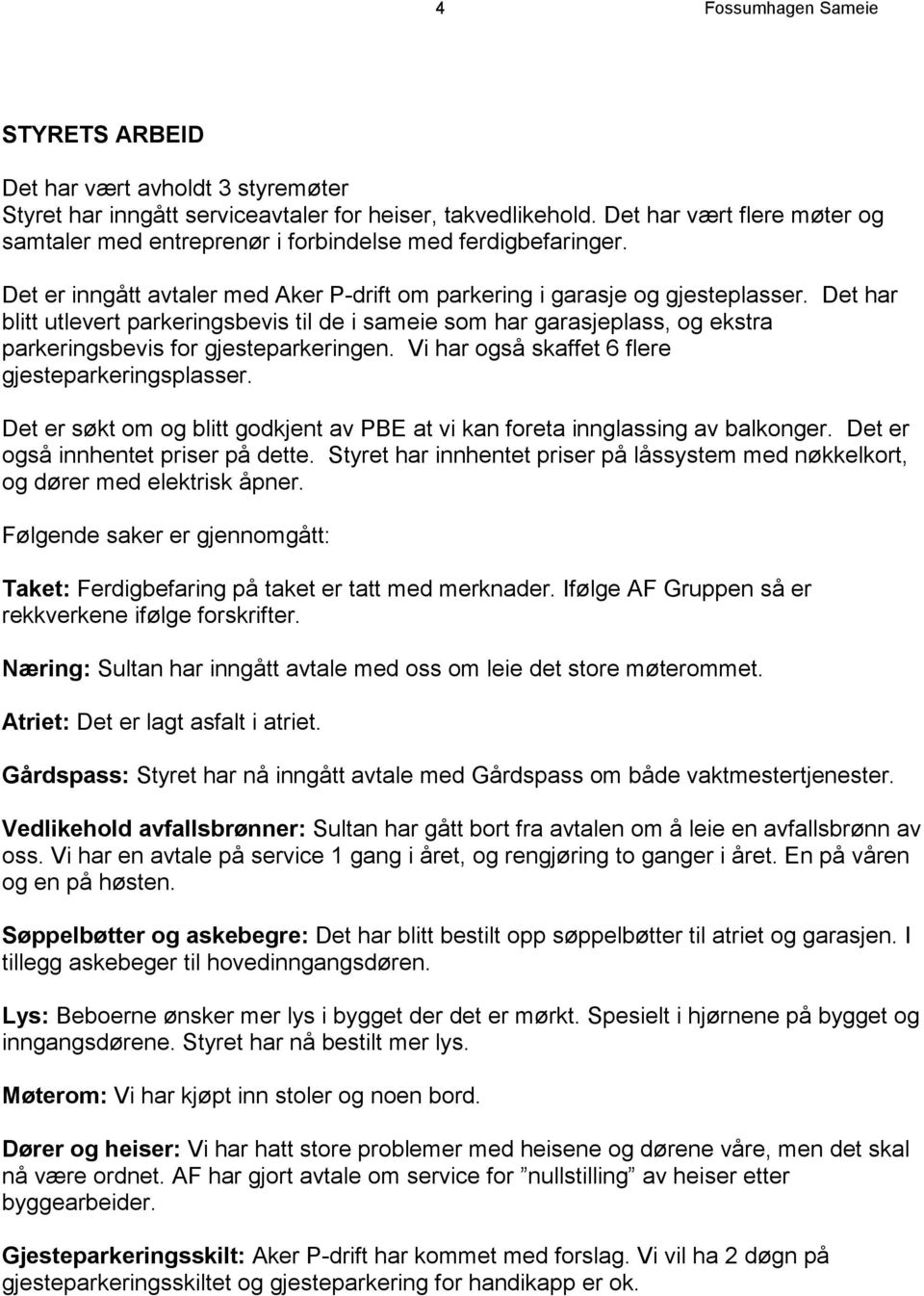 Det har blitt utlevert parkeringsbevis til de i sameie som har garasjeplass, og ekstra parkeringsbevis for gjesteparkeringen. Vi har også skaffet 6 flere gjesteparkeringsplasser.